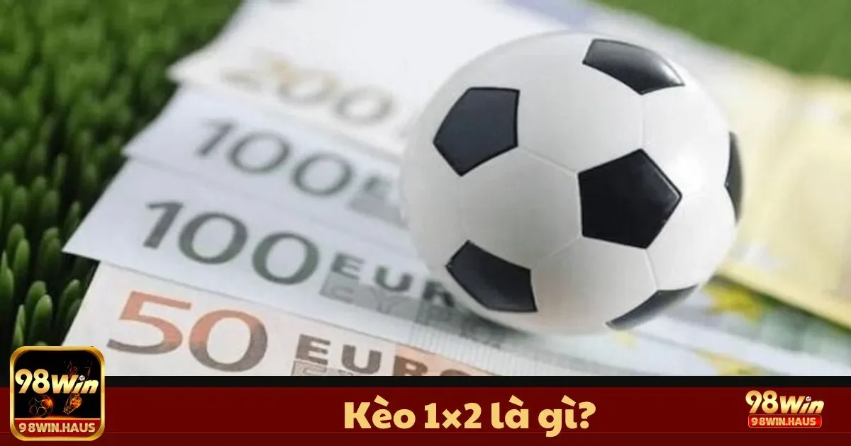 Kèo 1×2 là gì tại 98Win? Tìm Hiểu Loại Kèo Đơn Giản