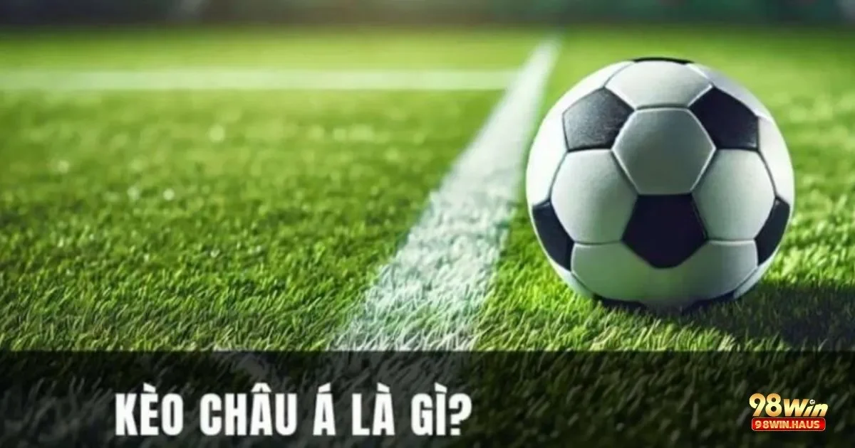 Kèo Châu Á 98Win – Phương Pháp Chơi Cược Hiệu Quả 4 Lực Lượng Đội Hình