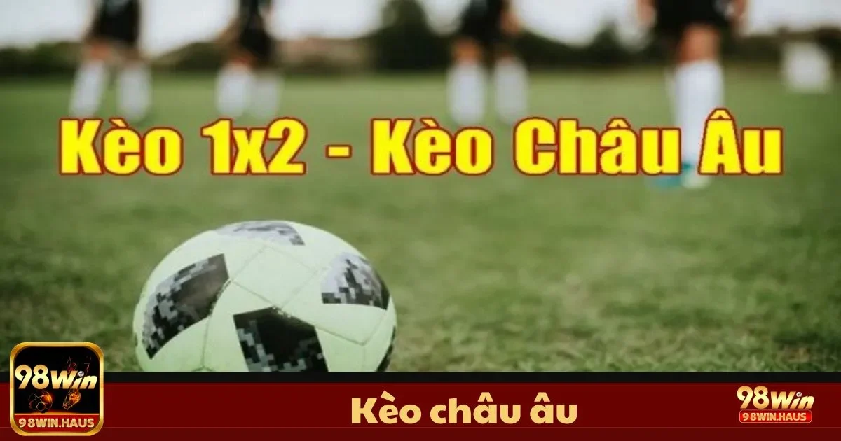 Kèo Châu Âu 98Win – Cơ Hội Thử Sức Với Loại Kèo Đơn Giản 2 Kèo Châu Âu Là Gì? Hướng Dẫn Cơ Bản Dành Cho Người Mới