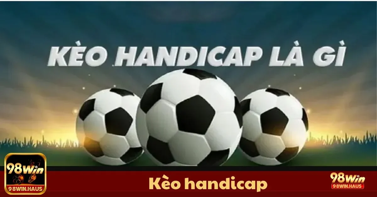 Kèo Handicap 98Win – Lựa Chọn Hoàn Hảo, Chiến Thuật Hay 2 Kèo Handicap Là Gì? Tìm Hiểu Luật Chơi Và Cách Đặt Cược