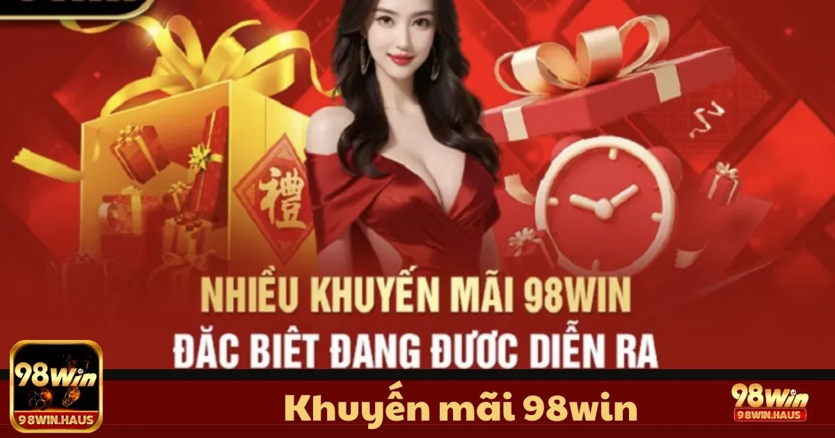 Khuyến Mãi 98WIN - Cơ Hội Nhận Ưu Đãi Mỗi Ngày 3 Khuyến Mãi 98WIN - Nhận thưởng chào mừng