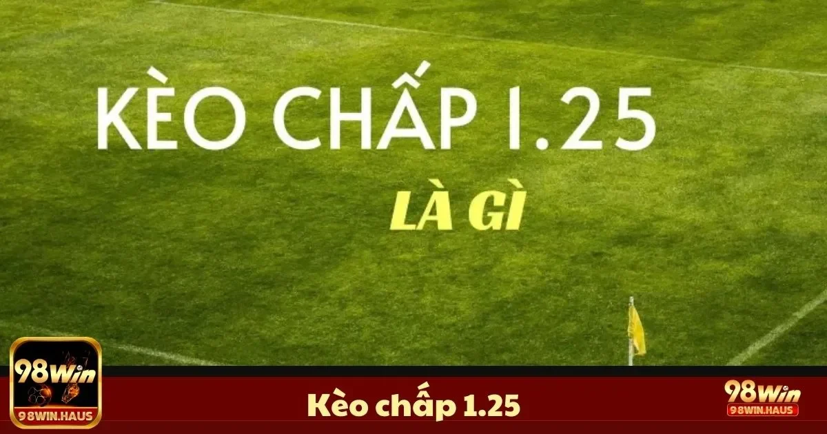 Kèo Chấp 1.25 Là Gì? Hướng Dẫn Đặt Cược & Chiến Thuật 2 Định Nghĩa Kèo Chấp 1.25 & Cách Đọc Kèo Hiệu Quả