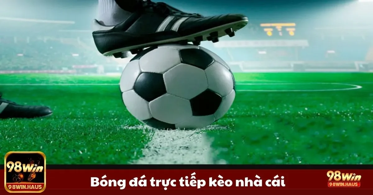 Kèo Nhà Cái Bóng Đá Trực Tiếp Tại 98WIN – Bắt Kèo Ngay 1 Bắt kèo nhà cái ngay, dễ ăn