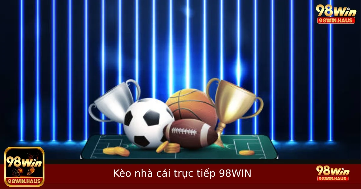 Cập Nhật Kèo Trực Tiếp Tại 98WIN – Bắt Trọn Từng Nhịp Kèo Theo Diễn Biến Trận.