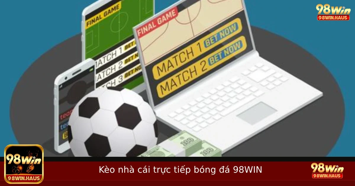Kèo nhà cái trực tiếp bóng đá – Xem và cược cùng lúc tại 98win