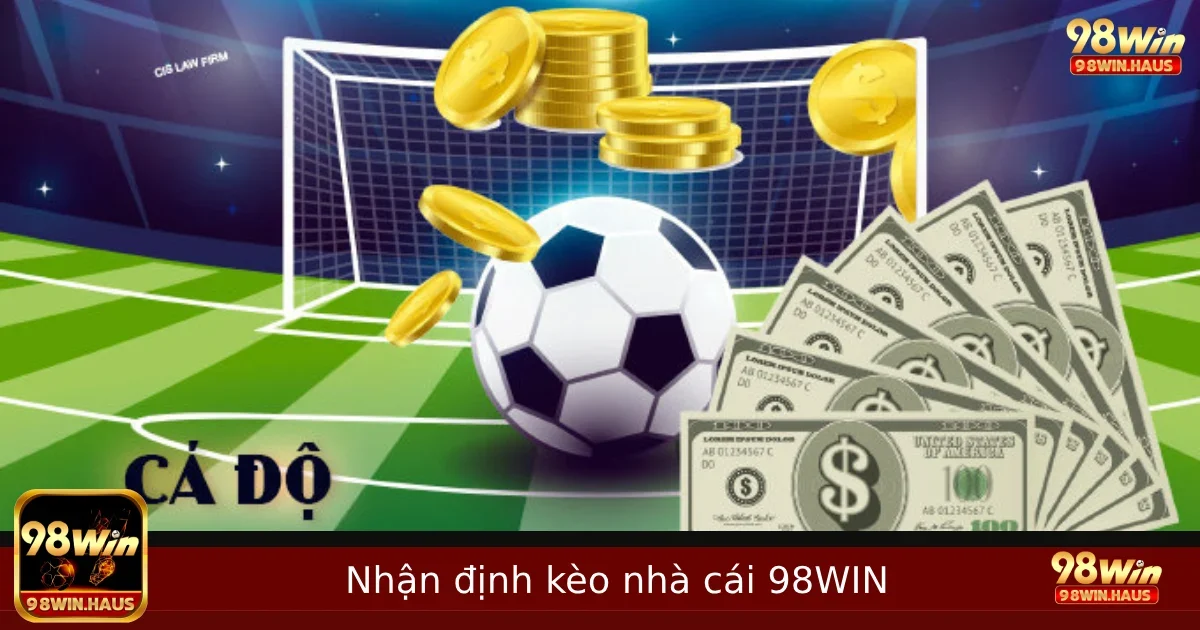 Nhận Định Kèo Nhà Cái – Cách Đọc Kèo Chuẩn Tại 98WIN