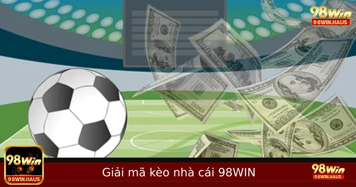 Giải Mã Kèo Nhà Cái 98WIN – Đọc Sâu Tỷ Lệ, Chơi Thông Minh Hơn