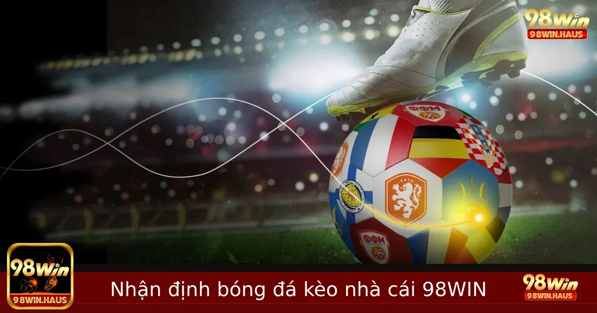 Nhận định bóng đá kèo nhà cái cùng 98win - Dự đoán chuẩn xác